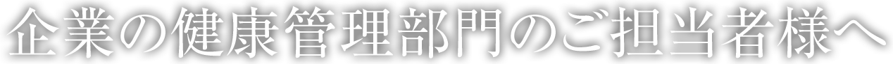 企業の健康管理部門のご担当者様へ